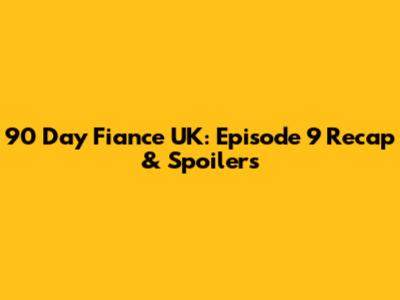 90 Day Fiance UK: Episode 9 Recap & Spoilers