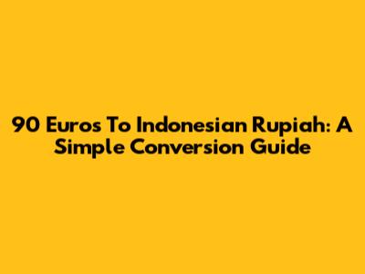 90 Euros To Indonesian Rupiah: A Simple Conversion Guide