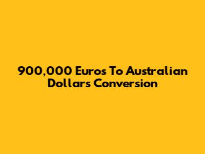 900,000 Euros To Australian Dollars Conversion
