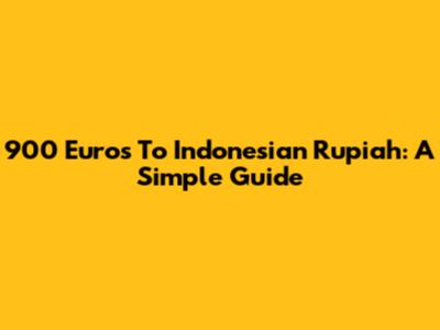 900 Euros To Indonesian Rupiah: A Simple Guide