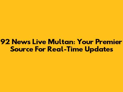 92 News Live Multan: Your Premier Source For Real-Time Updates