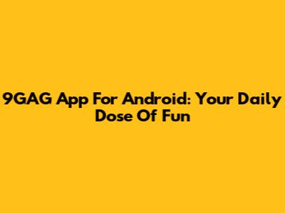 9GAG App For Android: Your Daily Dose Of Fun