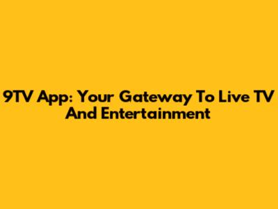 9TV App: Your Gateway To Live TV And Entertainment