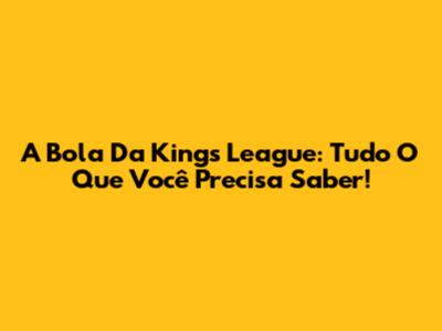 A Bola Da Kings League: Tudo O Que Você Precisa Saber!