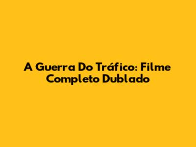 A Guerra Do Tráfico: Filme Completo Dublado