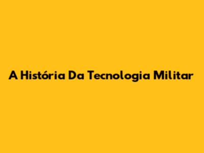 A História Da Tecnologia Militar
