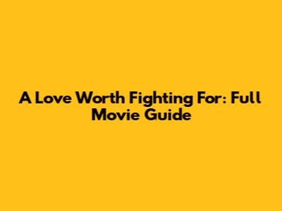 A Love Worth Fighting For: Full Movie Guide