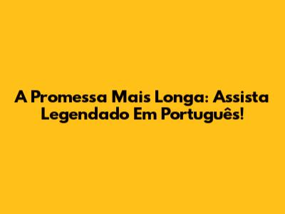 A Promessa Mais Longa: Assista Legendado Em Português!