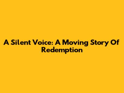A Silent Voice: A Moving Story Of Redemption