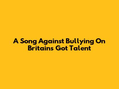 A Song Against Bullying On Britain's Got Talent