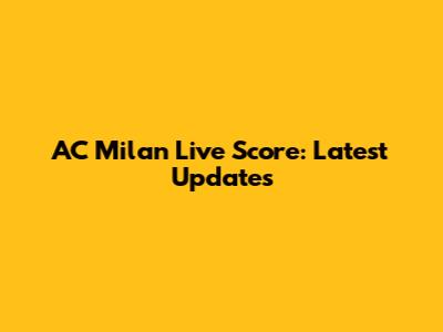 AC Milan Live Score: Latest Updates