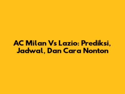 AC Milan Vs Lazio: Prediksi, Jadwal, Dan Cara Nonton