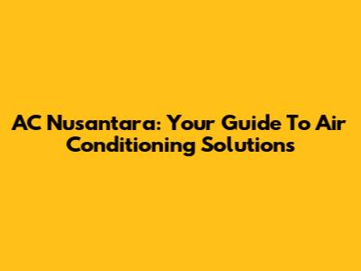 AC Nusantara: Your Guide To Air Conditioning Solutions
