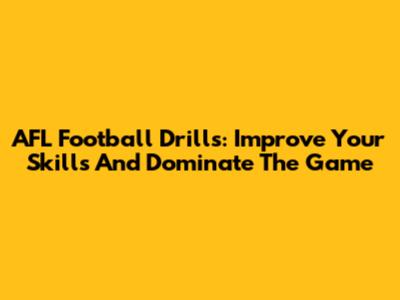 AFL Football Drills: Improve Your Skills And Dominate The Game