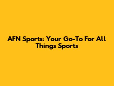 AFN Sports: Your Go-To For All Things Sports