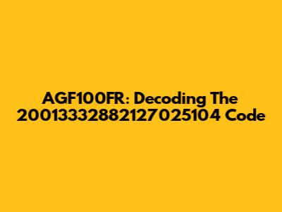 AGF100FR: Decoding The 20013332882127025104 Code