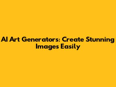 AI Art Generators: Create Stunning Images Easily