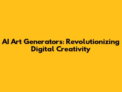AI Art Generators: Revolutionizing Digital Creativity