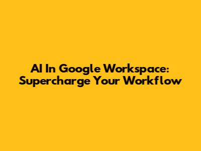 AI In Google Workspace: Supercharge Your Workflow