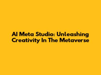 AI Meta Studio: Unleashing Creativity In The Metaverse