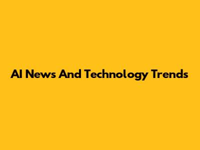 AI News And Technology Trends