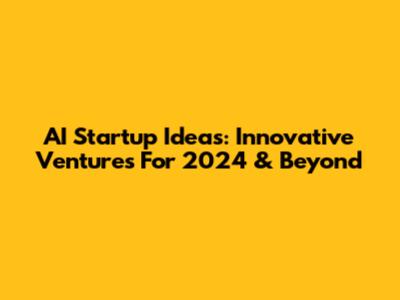 AI Startup Ideas: Innovative Ventures For 2024 & Beyond