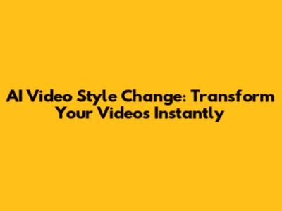 AI Video Style Change: Transform Your Videos Instantly