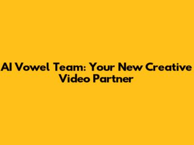 AI Vowel Team: Your New Creative Video Partner