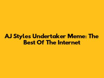 AJ Styles Undertaker Meme: The Best Of The Internet