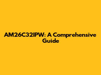 AM26C32IPW: A Comprehensive Guide