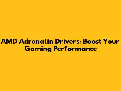 AMD Adrenalin Drivers: Boost Your Gaming Performance