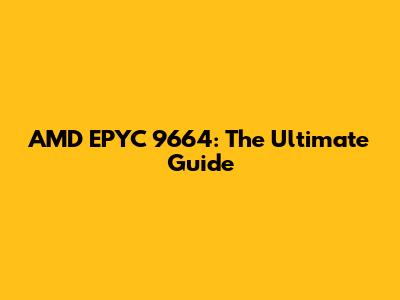 AMD EPYC 9664: The Ultimate Guide