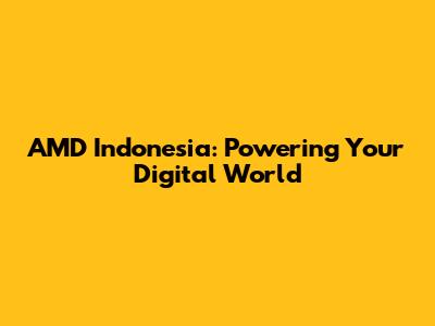 AMD Indonesia: Powering Your Digital World