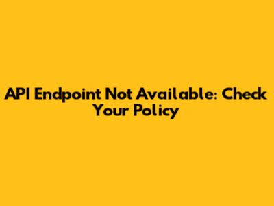 API Endpoint Not Available: Check Your Policy
