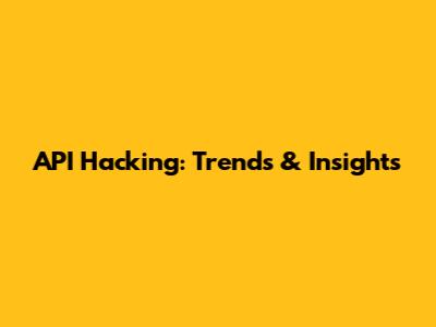 API Hacking: Trends & Insights