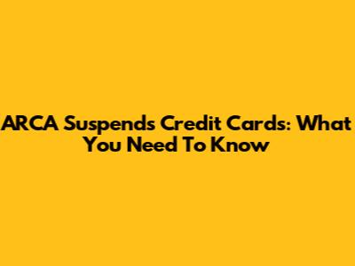 ARCA Suspends Credit Cards: What You Need To Know