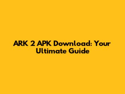 ARK 2 APK Download: Your Ultimate Guide