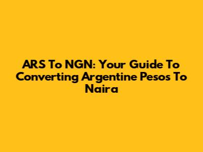 ARS To NGN: Your Guide To Converting Argentine Pesos To Naira