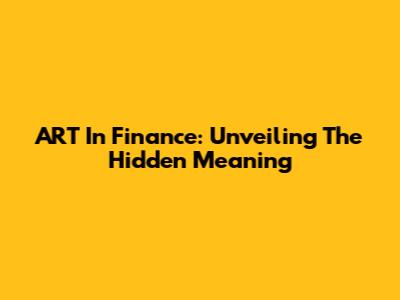 ART In Finance: Unveiling The Hidden Meaning