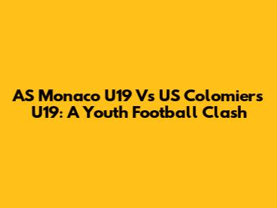 AS Monaco U19 Vs US Colomiers U19: A Youth Football Clash