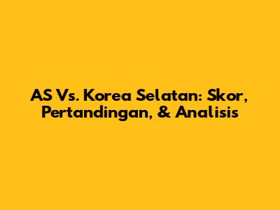 AS Vs. Korea Selatan: Skor, Pertandingan, & Analisis