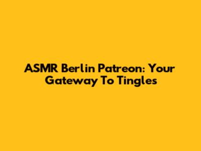 ASMR Berlin Patreon: Your Gateway To Tingles