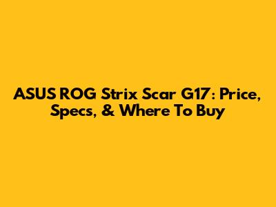 ASUS ROG Strix Scar G17: Price, Specs, & Where To Buy