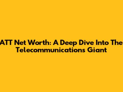 ATT Net Worth: A Deep Dive Into The Telecommunications Giant