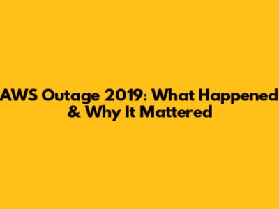 AWS Outage 2019: What Happened & Why It Mattered