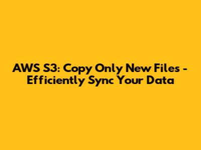 AWS S3: Copy Only New Files - Efficiently Sync Your Data