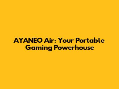 AYANEO Air: Your Portable Gaming Powerhouse