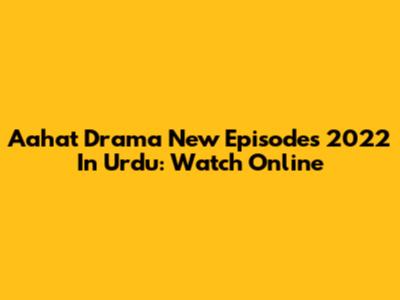 Aahat Drama New Episodes 2022 In Urdu: Watch Online