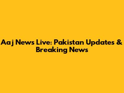 Aaj News Live: Pakistan Updates & Breaking News