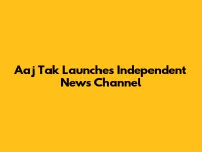 Aaj Tak Launches Independent News Channel